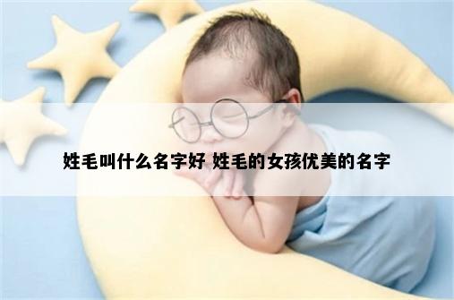 姓毛叫什么名字好 姓毛的女孩优美的名字