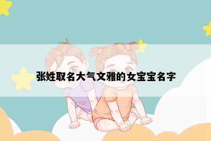 张姓取名大气文雅的女宝宝名字