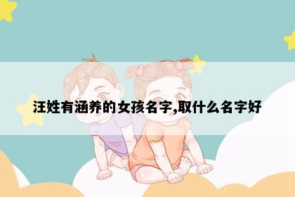 汪姓有涵养的女孩名字,取什么名字好